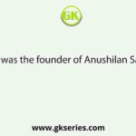 Who was the founder of Anushilan Samiti?