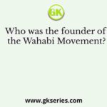 Who was the founder of the Wahabi Movement?