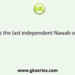 Who was the last independent Nawab of Bengal?