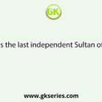 Who was the last independent Sultan of Bengal?