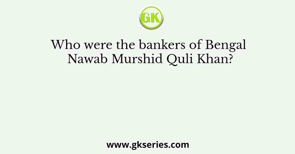 Who Were The Bankers Of Bengal Nawab Murshid Quli Khan