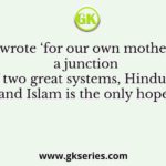 Who wrote ‘for our own motherland, a junction of two great systems, Hinduism and Islam is the only hope’?