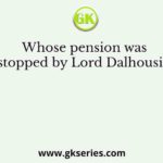 Whose pension was stopped by Lord Dalhousie?