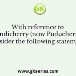 With reference to Pondicherry (now Puducherry), consider the following statements