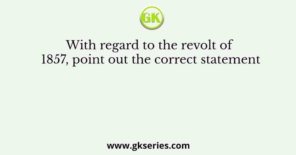 With regard to the revolt of 1857, point out the correct statement