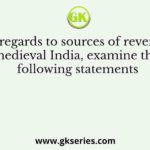 With regards to sources of revenue in medieval India, examine the following statements