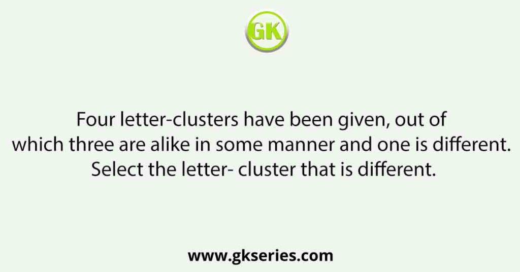 Four letter-clusters have been given, out of which three are alike in some manner and one is different. Select the letter- cluster that is different.