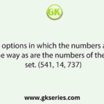 Select the options in which the numbers are related in the same way as are the numbers of the following set. (541, 14, 737)