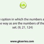 Select the option in which the numbers are related in the same way as are the numbers of the following set. (9, 21, 124)