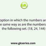 Select the option in which the numbers are related in the same way as are the numbers of the following set. (18, 24, 144)