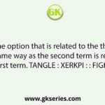 Select the option that is related to the third term in the same way as the second term is related to the first term. TANGLE : XERKPI : : FIGHTS : ?