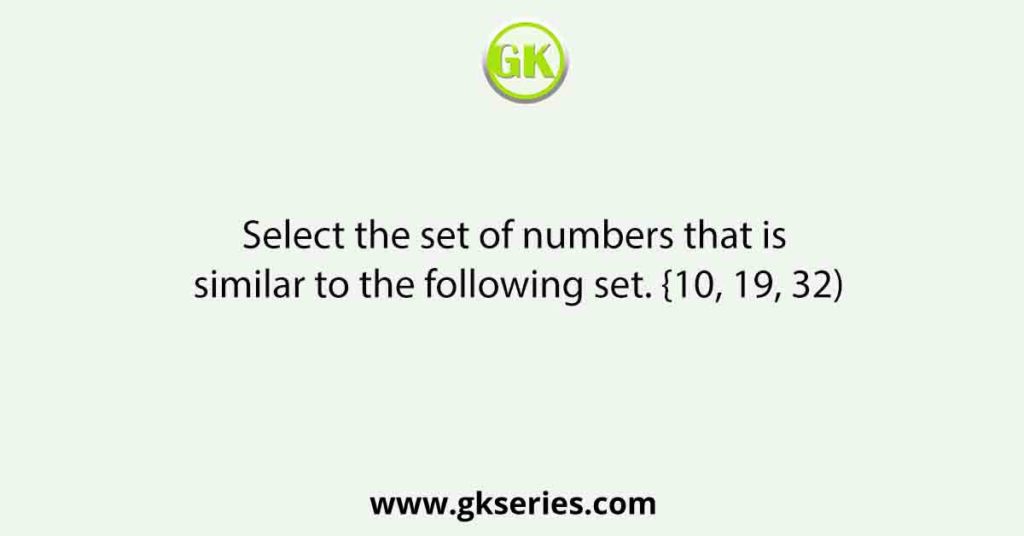 Select the set of numbers that is similar to the following set. {10, 19, 32)