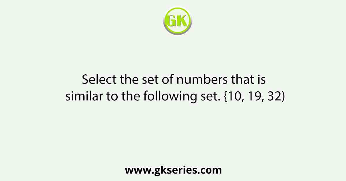 Select the set of numbers that is similar to the following set. {10, 19, 32)