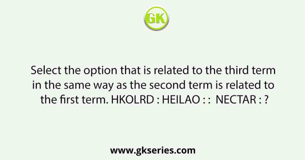 Select the option that is related to the third term in the same way as the second term is related to the first term. HKOLRD : HEILAO : :  NECTAR : ?