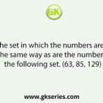 Select the set in which the numbers are related in the same way as are the numbers of the following set. (63, 85, 129)