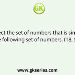 Select the set of numbers that is similar to the following set of numbers. (18, 54, 36)