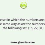 Select the set in which the numbers are related in the same way as are the numbers of the following set. (15, 22, 31)
