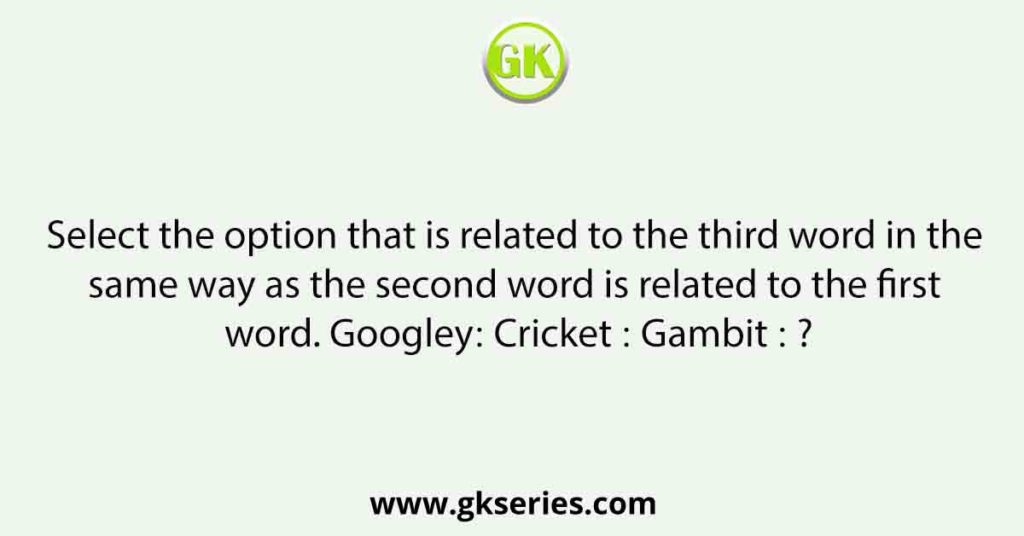 Select the option that is related to the third word in the same way as the second word is related to the first word. Googley∶ Cricket ∶∶ Gambit ∶ ?