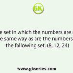Select the set in which the numbers are related in the same way as are the numbers of the following set. (8, 12, 24)