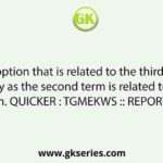 Select the option that is related to the third term in the same way as the second term is related to the first term. QUICKER : TGMEKWS :: REPORTS : ?