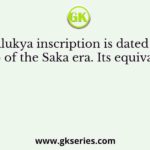 A Chalukya inscription is dated in the year 556 of the Saka era. Its equivalent is to