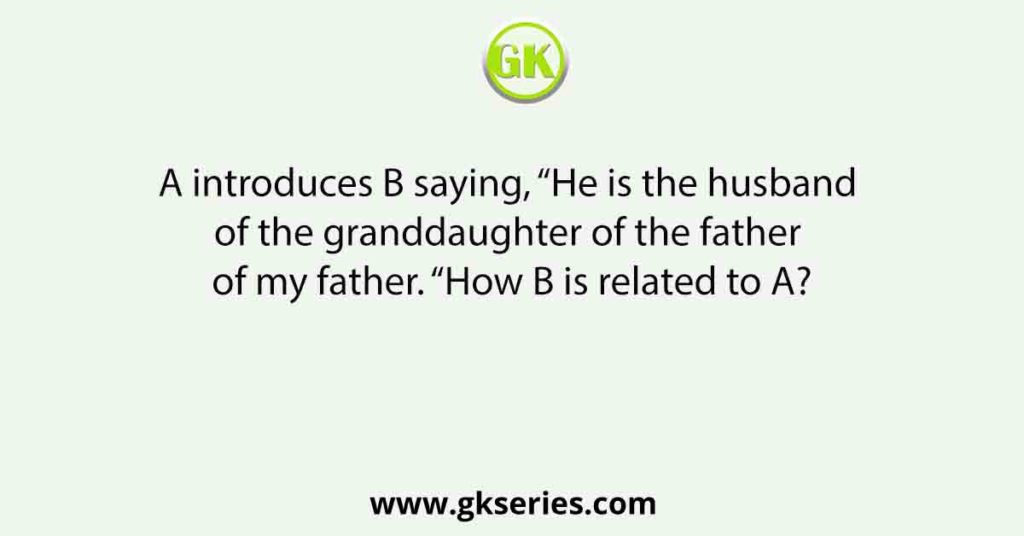 A introduces B saying, “He is the husband of the granddaughter of the father of my father. “How B is related to A?