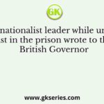 A leading nationalist leader while undertaking fast in the prison wrote to the British Governor
