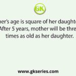 A mother’s age is square of her daughter’s age. After 5 years, mother will be three times as old as her daughter.