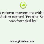 A reform movement within Hinduism named ‘Prartha Samaj’ was founded by