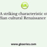 A striking characteristic of Indian cultural Renaissance was