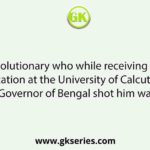 A woman revolutionary who while receiving her degree at the convocation at the University of Calcutta from the Governor of Bengal shot him was