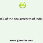 About 80% of the coal reserves of India lie in the
