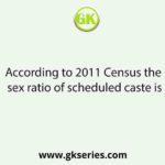 According to 2011 Census the sex ratio of scheduled caste is