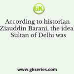 According to historian Ziauddin Barani, the ideal Sultan of Delhi was