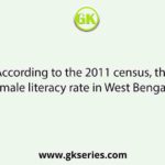 According to the 2011 census, the female literacy rate in West Bengal is