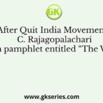After Quit India Movement, C. Rajagopalachari issued a pamphlet entitled “The Way Out”