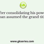 After consolidating his power, Balban assumed the grand title of