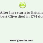 After his return to Britain, Robert Clive died in 1774 due to