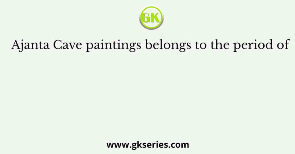 Ajanta Cave paintings belongs to the period of