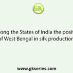 Among the States of India the position of West Bengal in silk production :