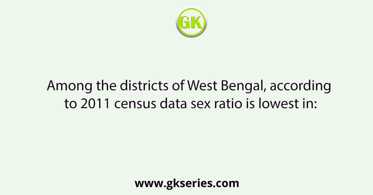 Among The Districts Of West Bengal According To 2011 Census Data Sex Ratio Is Lowest In