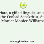 An expatriate, a gifted linguist, an assistant of the Oxford Sanskritist, Sir Monier Monier-Williams