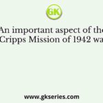 An important aspect of the Cripps Mission of 1942 was