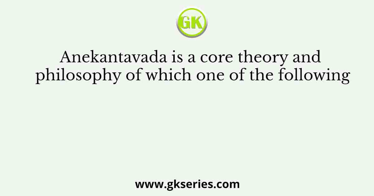 Anekantavada is a core theory and philosophy of which one of the following
