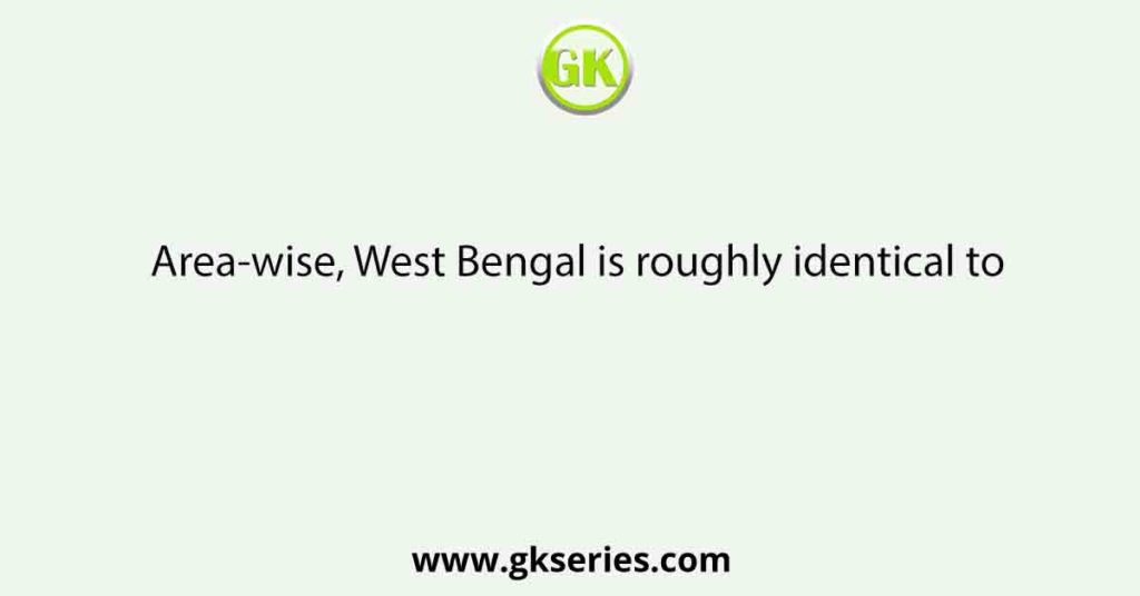 Area-wise, West Bengal is roughly identical to