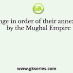 Arrange in order of their annexation by the Mughal Empire