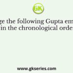 Arrange the following Gupta emperors in the chronological order