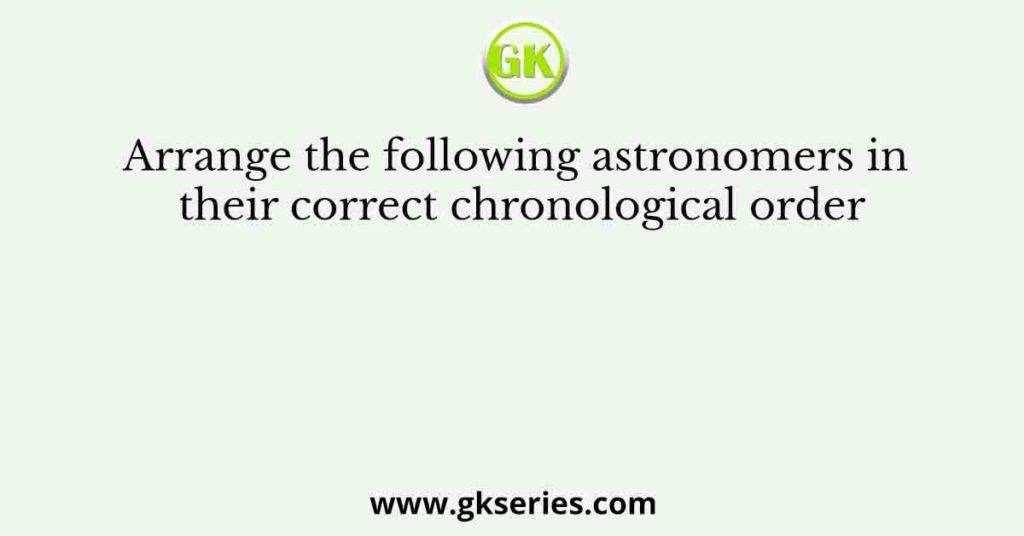 Arrange the following astronomers in their correct chronological order
