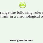 Arrange the following rulers of Kashmir in a chronological order