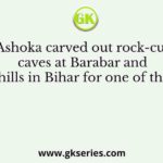 Ashoka carved out rock-cut caves at Barabar and Nagarjun hills in Bihar for one of the following